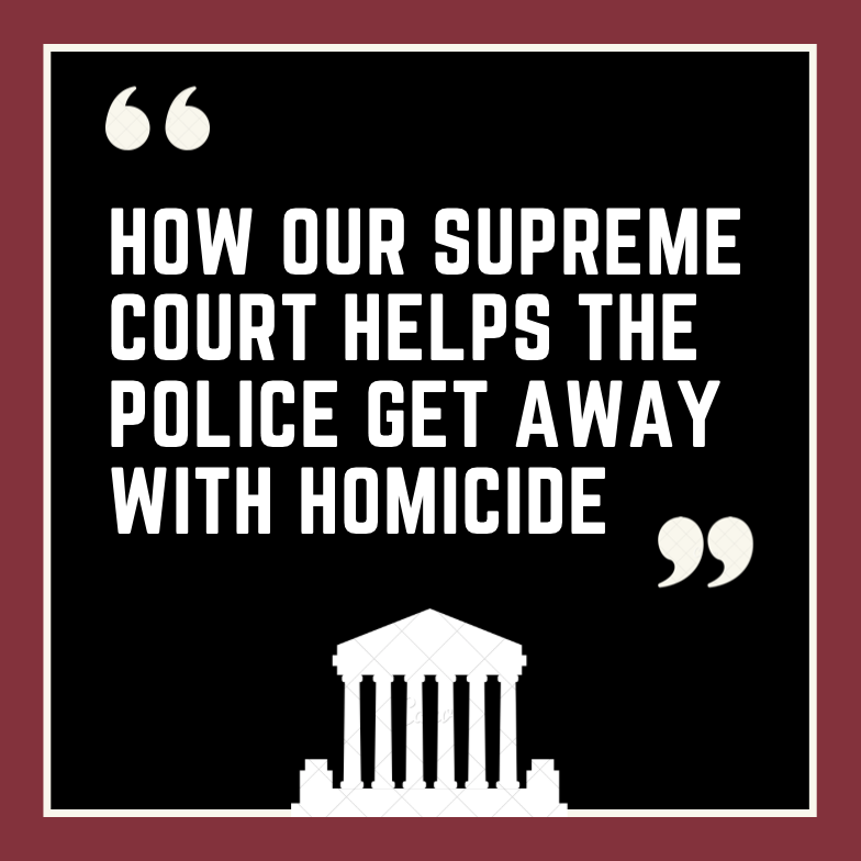 The Supreme Court provides police officers with almost limitless immunity from prosecution for their actions taken on the job.